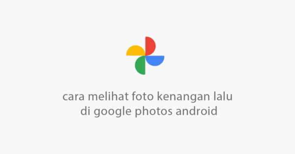 cara melihat foto kenangan masa lalu di android google photos