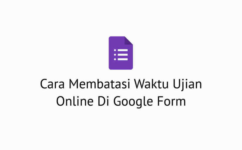 Cara Membatasi Waktu Ujian Online Di Google Form