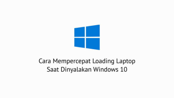 Cara Mempercepat Loading Laptop Saat Dinyalakan Windows 10