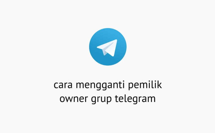 Cara Mengganti Pemilik Owner Grup Telegram