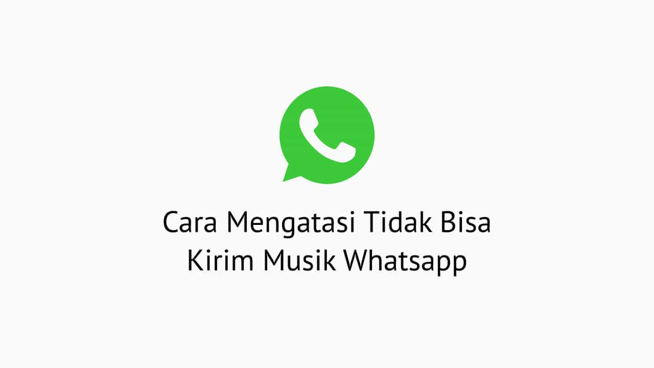 Cara Mengatasi Tidak Bisa Kirim Musik Whatsapp