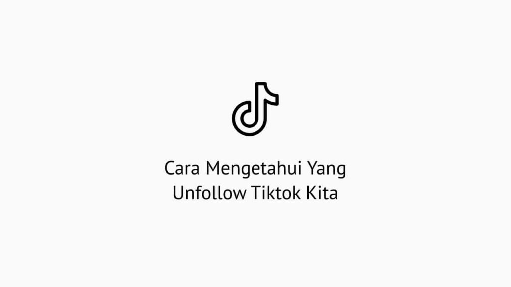 Cara Mengetahui Yang Unfollow Tiktok Kita