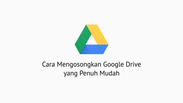 Cara Mengosongkan Google Drive yang Penuh Mudah