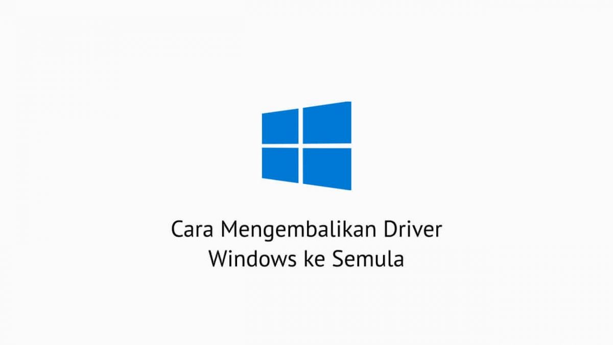 Cara Mengembalikan Driver Windows ke Semula