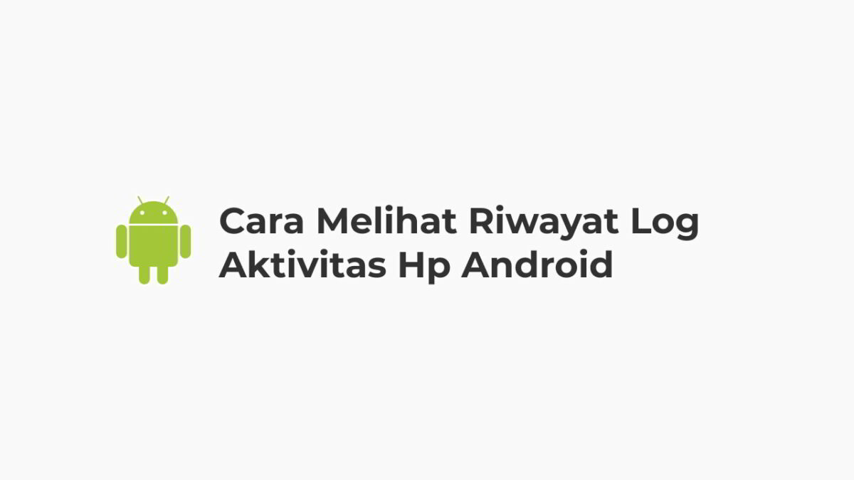 Cara Melihat Riwayat Log Aktivitas Hp Android