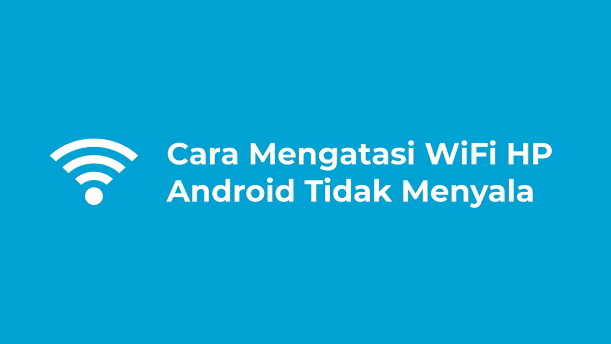 Cara Mengatasi WiFi HP Android Tidak Menyala