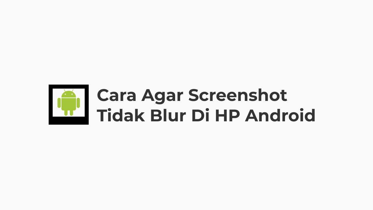 Cara Agar Screenshot Tidak Blur di HP Android