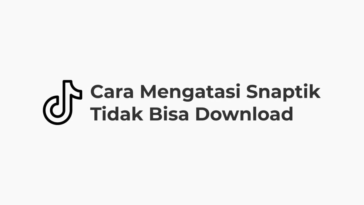 Cara Mengatasi Snaptik Tidak Bisa Download