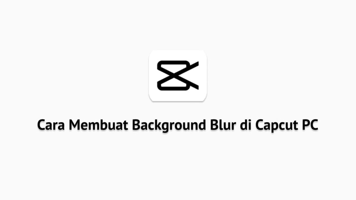 Cara Membuat Background Blur di Capcut PC