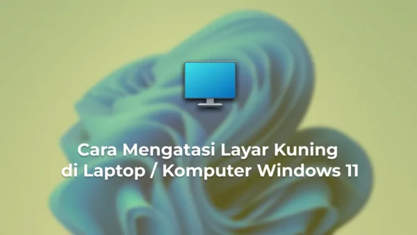 Cara Mengatasi Layar Kuning di Laptop Komputer Windows 11