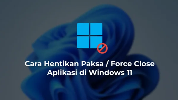 Cara Hentikan Paksa Force Close Aplikasi di Windows 11
